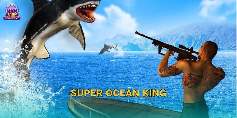 Super Ocean King: bắn cá siêu tốc – phần thưởng cực khủng tại Benvip