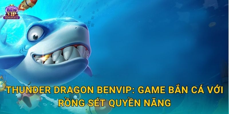 Thunder Dragon sấm sét – thách thức hoàng gia tại Benvip 2 Thunder Dragon Benvip: Game bắn cá với rồng sét quyền năng