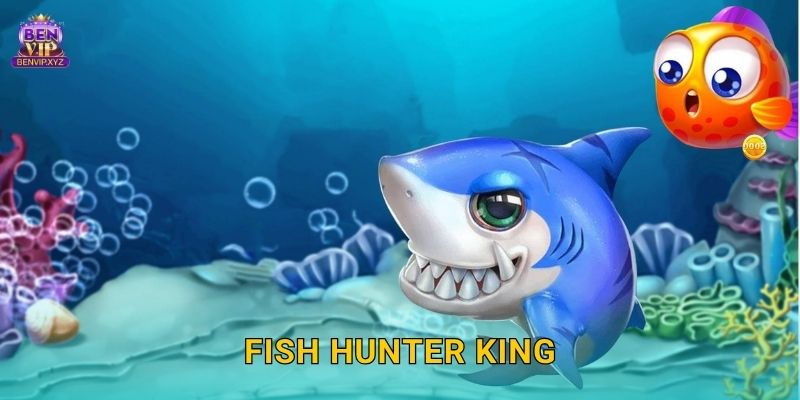 Fish Hunter King: vua thợ săn – săn thưởng đỉnh cao tại Benvip