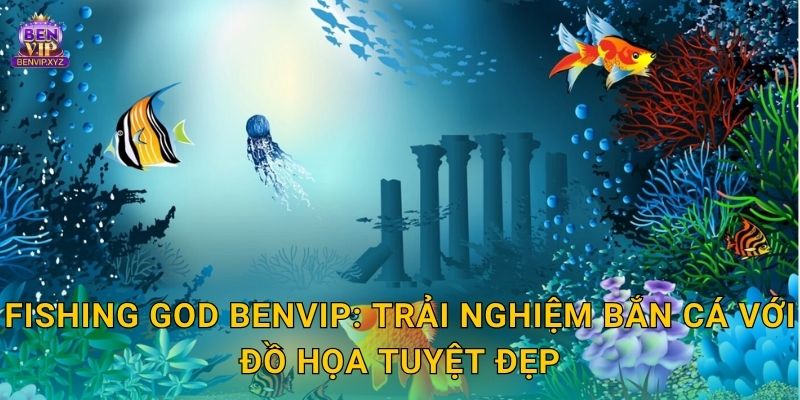 Fishing God Benvip: Trải nghiệm bắn cá với đồ họa tuyệt đẹp