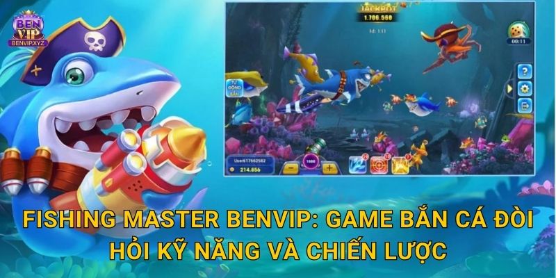 Fishing Master Benvip: Game bắn cá đòi hỏi kỹ năng và chiến lược