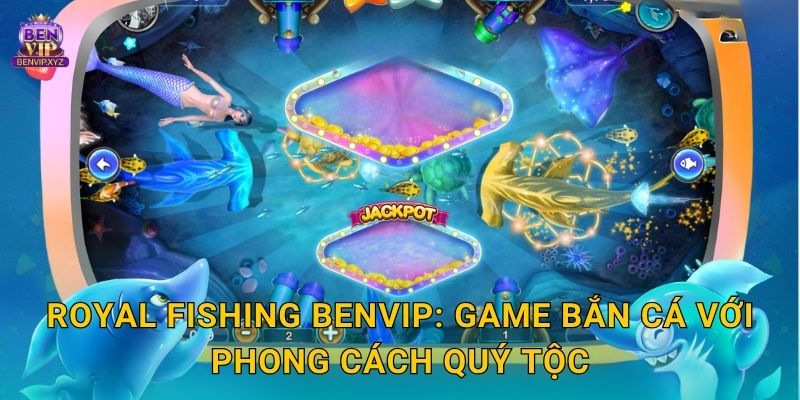 Royal Fishing hoàng gia – phần thưởng sang trọng tại Benvip 2 Royal Fishing Benvip: Game bắn cá với phong cách quý tộc