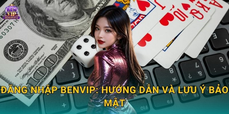 Đăng nhập Benvip: Hướng dẫn và lưu ý bảo mật