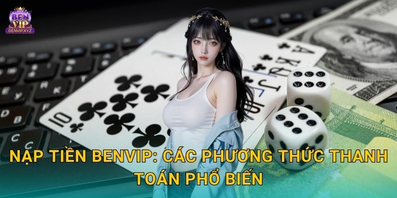 Nạp tiền Benvip: Các phương thức thanh toán phổ biến
