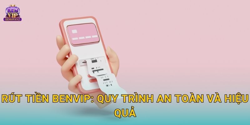 Rút tiền Benvip: Quy trình an toàn và hiệu quả
