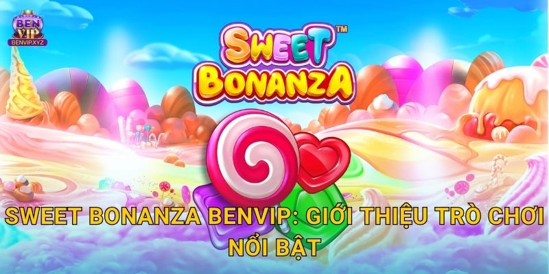 Sweet Bonanza Benvip: Giới thiệu trò chơi nổi bật