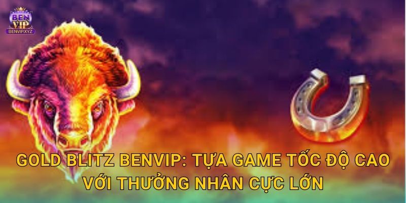 Gold Blitz Benvip: Tựa game tốc độ cao với thưởng nhân cực lớn