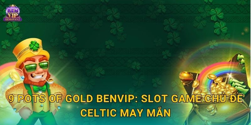 9 Pots of Gold rực rỡ – quay là trúng lớn tại Benvip 2 9 Pots of Gold Benvip: Slot game chủ đề Celtic may mắn