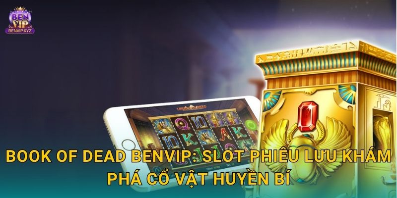 Book of Dead mở bí mật Ai Cập – phần thưởng thần thoại tại Benvip 2 Book of Dead Benvip: Slot phiêu lưu khám phá cổ vật huyền bí
