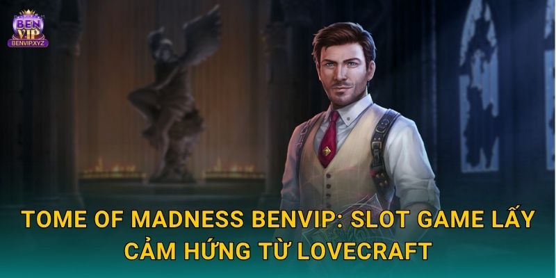 Tome of Madness Benvip: Slot game lấy cảm hứng từ Lovecraft