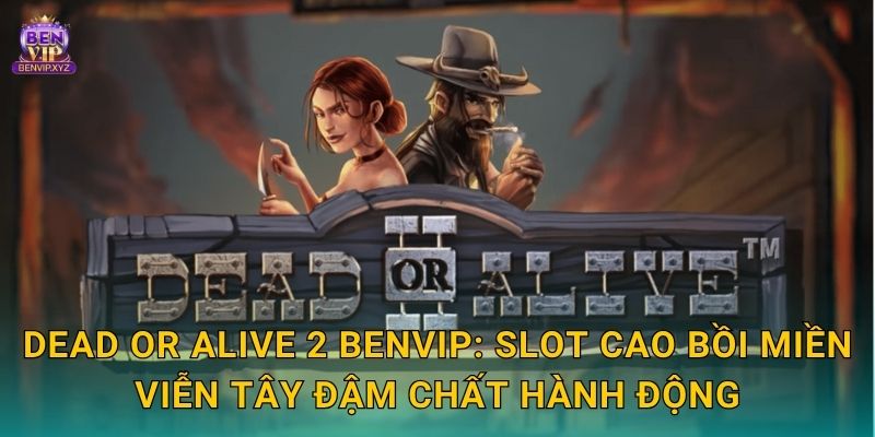 Dead or Alive 2: cao bồi bất tử – thưởng lớn tại Benvip 2 Dead or Alive 2 Benvip: Slot cao bồi miền viễn tây đậm chất hành động